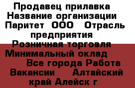 Продавец прилавка › Название организации ­ Паритет, ООО › Отрасль предприятия ­ Розничная торговля › Минимальный оклад ­ 25 000 - Все города Работа » Вакансии   . Алтайский край,Алейск г.